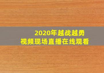 2020年越战越勇视频现场直播在线观看