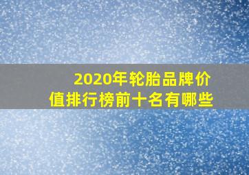 2020年轮胎品牌价值排行榜前十名有哪些