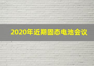 2020年近期固态电池会议