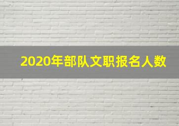 2020年部队文职报名人数