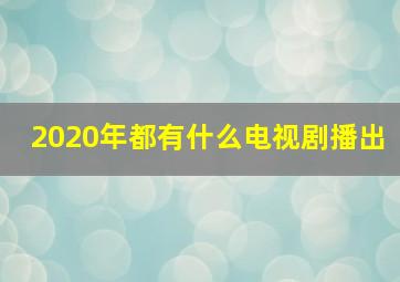 2020年都有什么电视剧播出