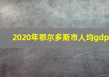 2020年鄂尔多斯市人均gdp