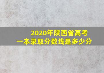 2020年陕西省高考一本录取分数线是多少分