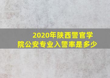 2020年陕西警官学院公安专业入警率是多少