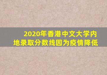 2020年香港中文大学内地录取分数线因为疫情降低