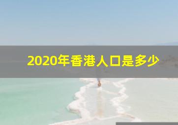 2020年香港人口是多少