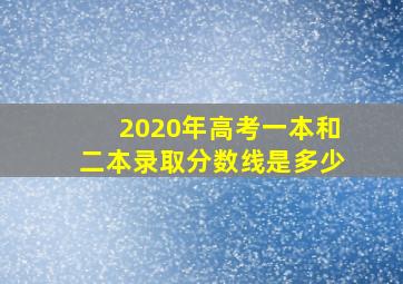 2020年高考一本和二本录取分数线是多少