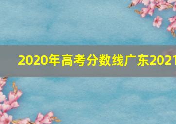 2020年高考分数线广东2021