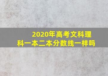 2020年高考文科理科一本二本分数线一样吗