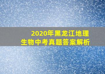 2020年黑龙江地理生物中考真题答案解析