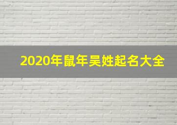 2020年鼠年吴姓起名大全