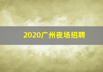 2020广州夜场招聘