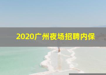 2020广州夜场招聘内保