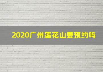 2020广州莲花山要预约吗