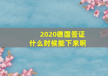 2020德国签证什么时候能下来啊