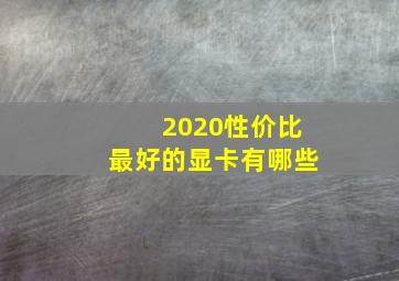 2020性价比最好的显卡有哪些