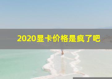 2020显卡价格是疯了吧