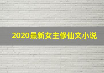 2020最新女主修仙文小说