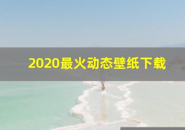 2020最火动态壁纸下载