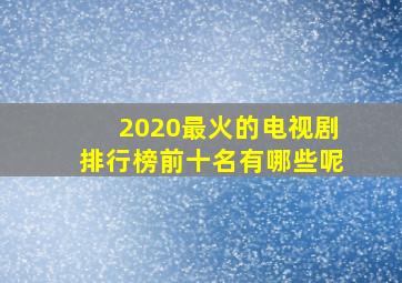 2020最火的电视剧排行榜前十名有哪些呢