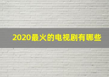 2020最火的电视剧有哪些