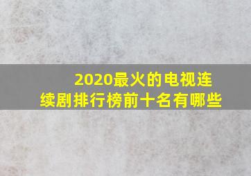 2020最火的电视连续剧排行榜前十名有哪些