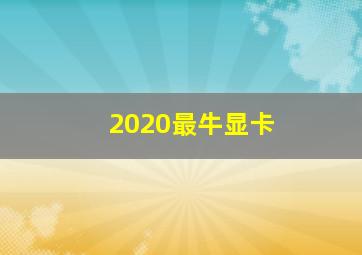 2020最牛显卡