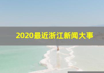 2020最近浙江新闻大事