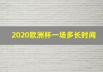 2020欧洲杯一场多长时间