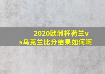 2020欧洲杯荷兰vs乌克兰比分结果如何啊