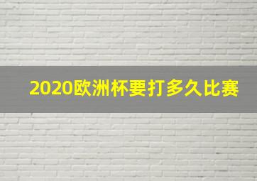 2020欧洲杯要打多久比赛