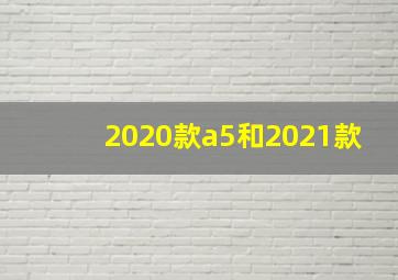 2020款a5和2021款