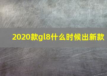 2020款gl8什么时候出新款