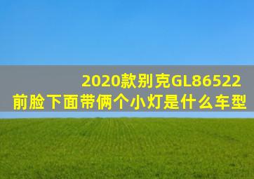 2020款别克GL86522前脸下面带俩个小灯是什么车型