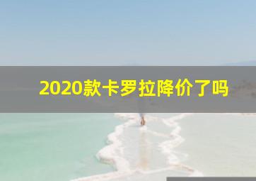 2020款卡罗拉降价了吗