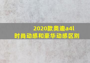 2020款奥迪a4l时尚动感和豪华动感区别