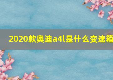 2020款奥迪a4l是什么变速箱