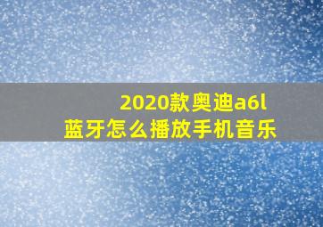 2020款奥迪a6l蓝牙怎么播放手机音乐