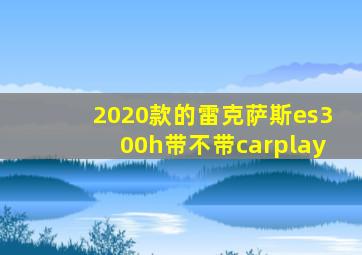 2020款的雷克萨斯es300h带不带carplay