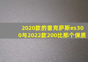 2020款的雷克萨斯es300与2022款200比那个保质