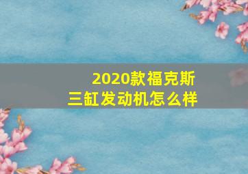 2020款福克斯三缸发动机怎么样