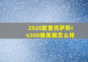 2020款雷克萨斯rx300精英版怎么样