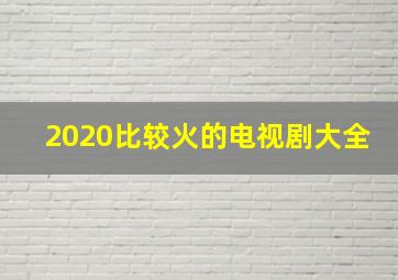 2020比较火的电视剧大全