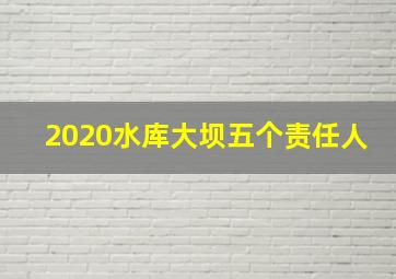 2020水库大坝五个责任人