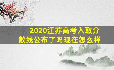 2020江苏高考入取分数线公布了吗现在怎么样