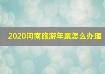 2020河南旅游年票怎么办理