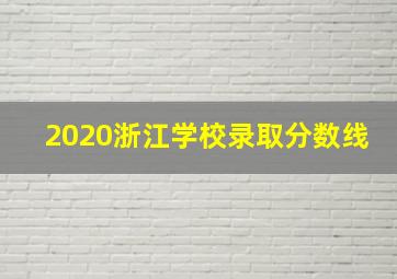 2020浙江学校录取分数线