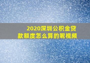 2020深圳公积金贷款额度怎么算的呢视频