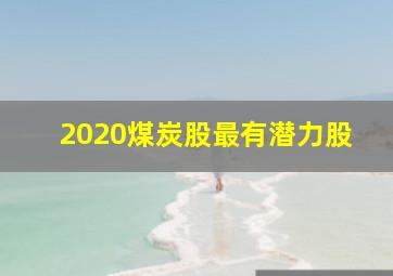 2020煤炭股最有潜力股