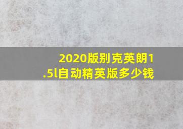 2020版别克英朗1.5l自动精英版多少钱